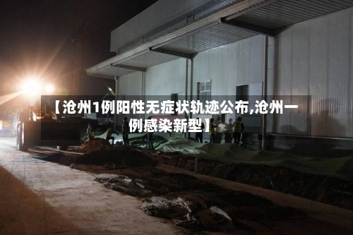 【沧州1例阳性无症状轨迹公布,沧州一例感染新型】-第2张图片