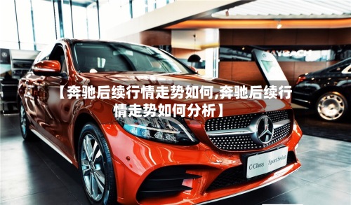【奔驰后续行情走势如何,奔驰后续行情走势如何分析】-第3张图片