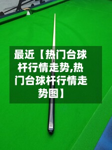 最近【热门台球杆行情走势,热门台球杆行情走势图】