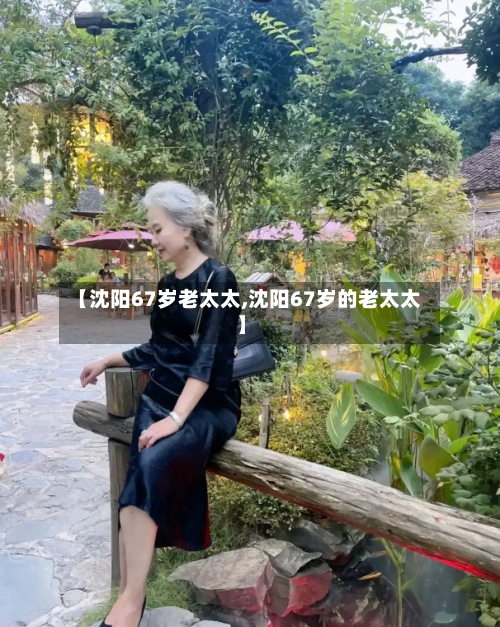 【沈阳67岁老太太,沈阳67岁的老太太】