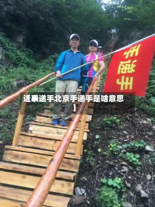 近来【手递手北京手递手是啥意思】