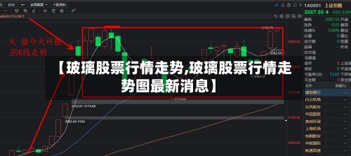【玻璃股票行情走势,玻璃股票行情走势图最新消息】-第2张图片