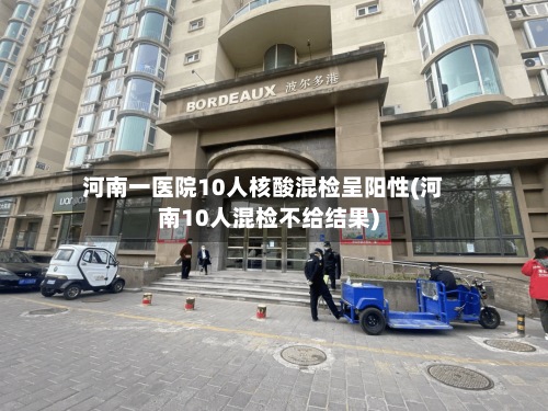 河南一医院10人核酸混检呈阳性(河南10人混检不给结果)