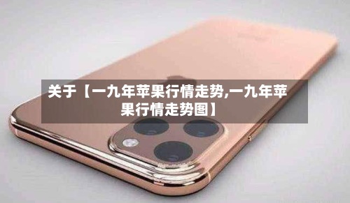 关于【一九年苹果行情走势,一九年苹果行情走势图】