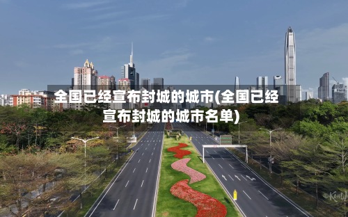 全国已经宣布封城的城市(全国已经宣布封城的城市名单)-第3张图片