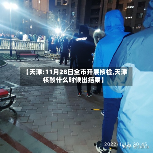【天津:11月28日全市开展核检,天津核酸什么时候出结果】