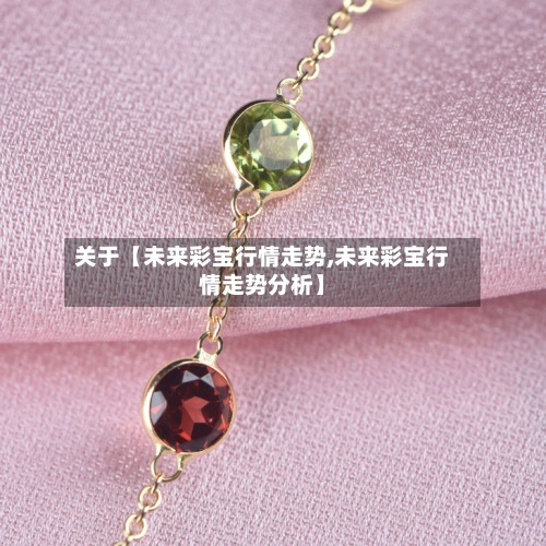 关于【未来彩宝行情走势,未来彩宝行情走势分析】