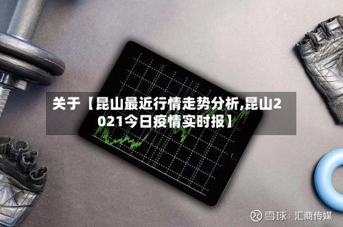 关于【昆山最近行情走势分析,昆山2021今日疫情实时报】-第3张图片
