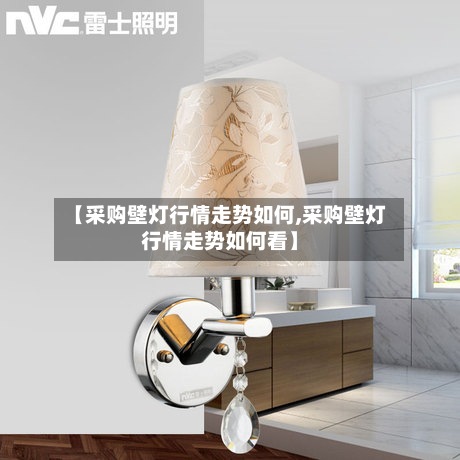 【采购壁灯行情走势如何,采购壁灯行情走势如何看】-第2张图片