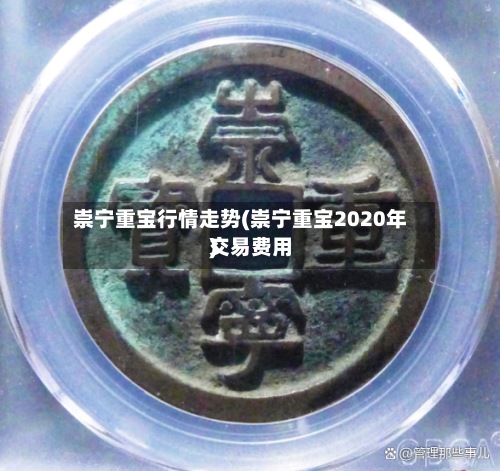 崇宁重宝行情走势(崇宁重宝2020年交易费用
)