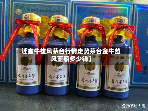 近来
【金牛雄风茅台行情走势茅台金牛雄风蓝瓶多少钱】