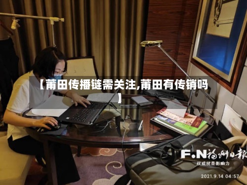 【莆田传播链需关注,莆田有传销吗】-第3张图片