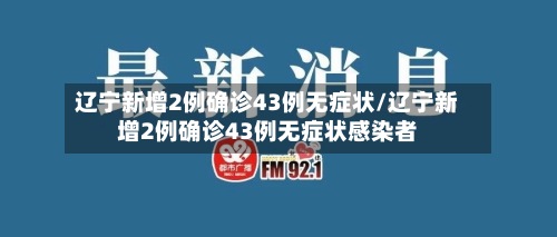 辽宁新增2例确诊43例无症状/辽宁新增2例确诊43例无症状感染者-第3张图片