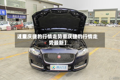 近来【重庆捷豹行情走势重庆捷豹行情走势最新】