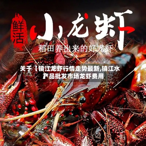 关于【镇江龙虾行情走势最新,镇江水产品批发市场龙虾费用】-第2张图片
