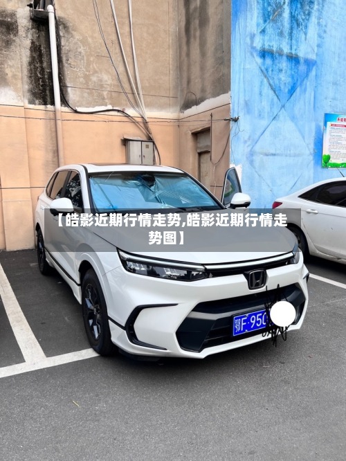 【皓影近期行情走势,皓影近期行情走势图】-第2张图片