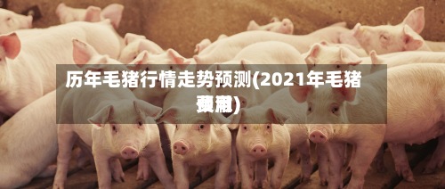 历年毛猪行情走势预测(2021年毛猪费用
预澈)-第2张图片