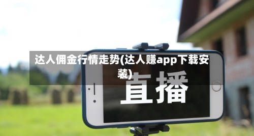 达人佣金行情走势(达人赚app下载安装)