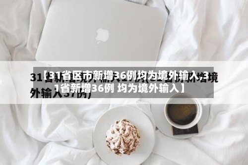 【31省区市新增36例均为境外输入,31省新增36例 均为境外输入】