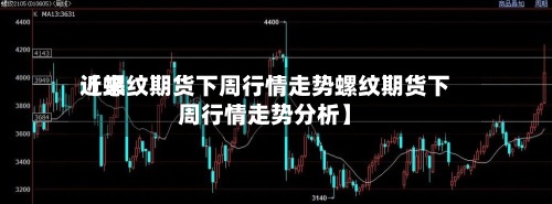 近来【螺纹期货下周行情走势螺纹期货下周行情走势分析】-第2张图片
