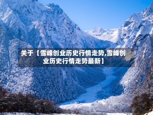 关于【雪峰创业历史行情走势,雪峰创业历史行情走势最新】