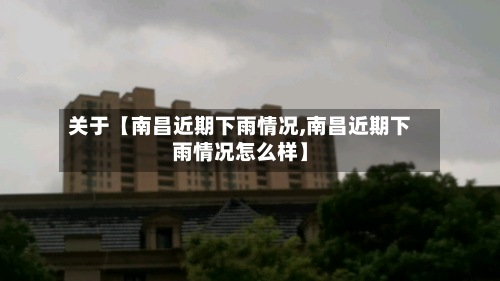 关于【南昌近期下雨情况,南昌近期下雨情况怎么样】