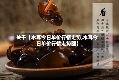 关于【木耳今日单价行情走势,木耳今日单价行情走势图】-第2张图片