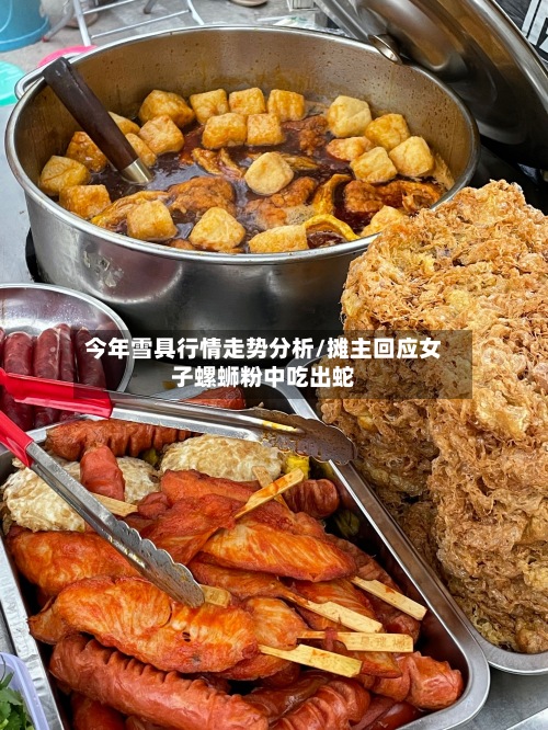 今年雪具行情走势分析/摊主回应女子螺蛳粉中吃出蛇