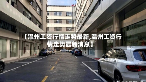 【温州工资行情走势最新,温州工资行情走势最新消息】-第2张图片
