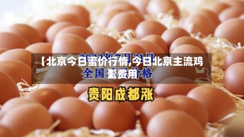 【北京今日蛋价行情,今日北京主流鸡蛋费用】