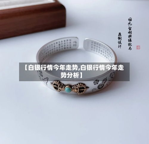 【白银行情今年走势,白银行情今年走势分析】