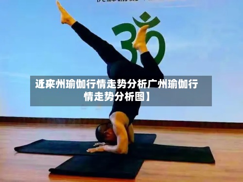 近来
【广州瑜伽行情走势分析广州瑜伽行情走势分析图】
