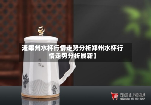 近来【郑州水杯行情走势分析郑州水杯行情走势分析最新】