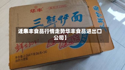 近来【华丰食品行情走势华丰食品进出口公司】-第2张图片