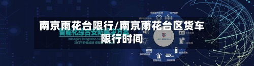 南京雨花台限行/南京雨花台区货车限行时间-第3张图片