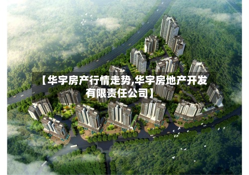 【华宇房产行情走势,华宇房地产开发有限责任公司】