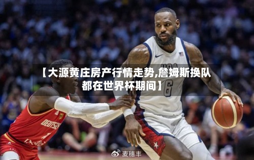 【大源黄庄房产行情走势,詹姆斯换队都在世界杯期间】