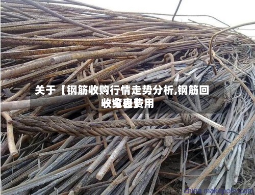 关于【钢筋收购行情走势分析,钢筋回收今日费用
一览表】