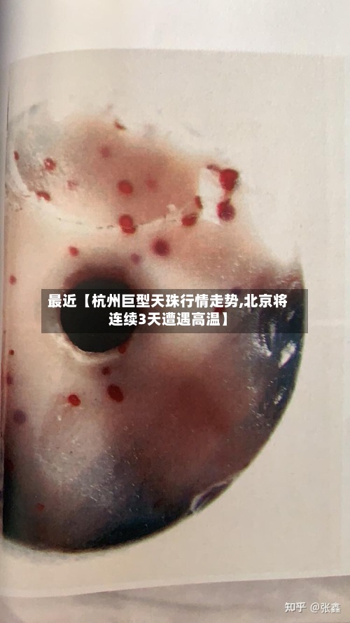 最近【杭州巨型天珠行情走势,北京将连续3天遭遇高温】