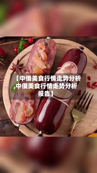 【中俄美食行情走势分析,中俄美食行情走势分析报告】-第2张图片