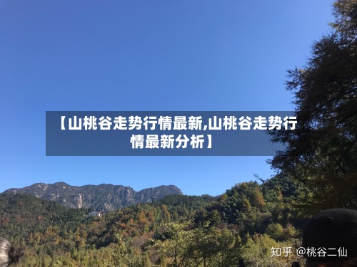 【山桃谷走势行情最新,山桃谷走势行情最新分析】