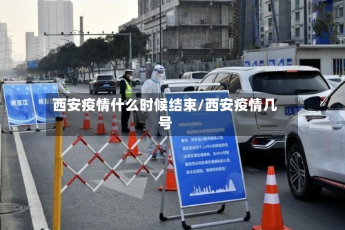 西安疫情什么时候结束/西安疫情几号-第2张图片