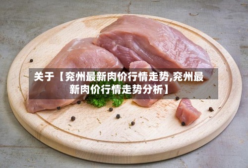 关于【兖州最新肉价行情走势,兖州最新肉价行情走势分析】