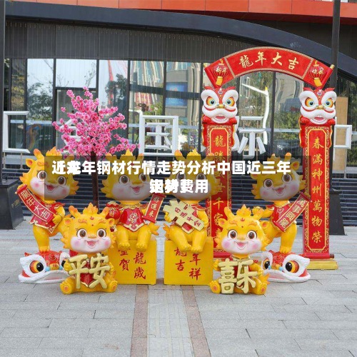 近来
【龙年钢材行情走势分析中国近三年钢材费用
走势】