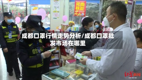 成都口罩行情走势分析/成都口罩批发市场在哪里