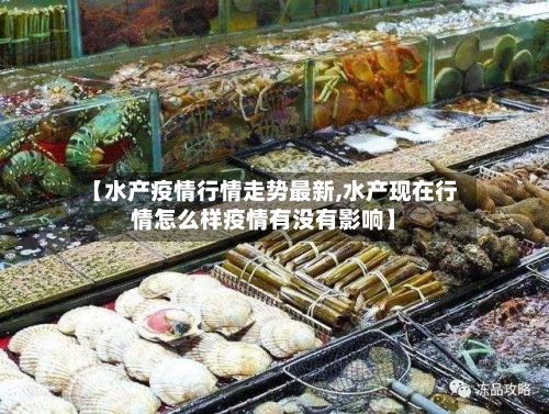 【水产疫情行情走势最新,水产现在行情怎么样疫情有没有影响】-第2张图片