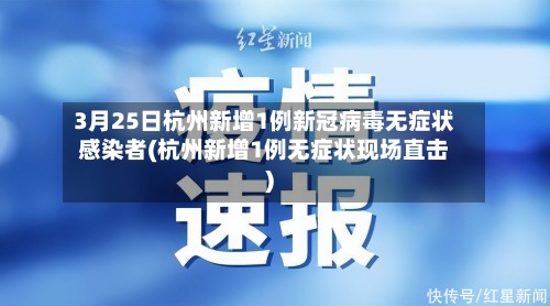 3月25日杭州新增1例新冠病毒无症状感染者(杭州新增1例无症状现场直击)-第3张图片