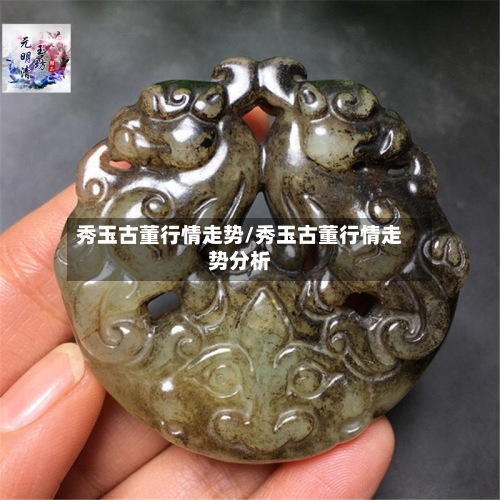 秀玉古董行情走势/秀玉古董行情走势分析-第3张图片
