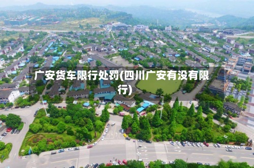 广安货车限行处罚(四川广安有没有限行)-第2张图片