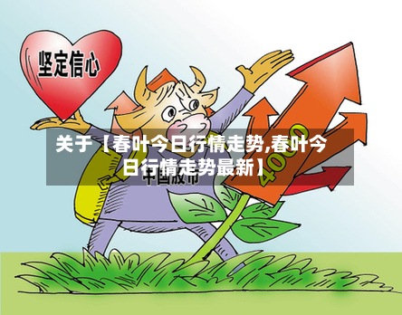 关于【春叶今日行情走势,春叶今日行情走势最新】-第2张图片